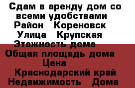 Сдам в аренду дом со всеми удобствами › Район ­ Кореновск  › Улица ­ Крупская  › Этажность дома ­ 1 › Общая площадь дома ­ 105 › Цена ­ 20 000 - Краснодарский край Недвижимость » Дома, коттеджи, дачи аренда   